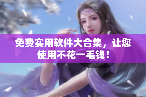 免费实用软件大合集，让您使用不花一毛钱！