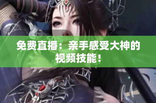 免费直播：亲手感受大神的视频技能！