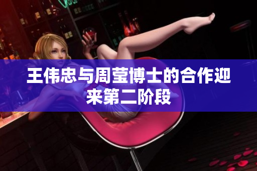 王伟忠与周莹博士的合作迎来第二阶段