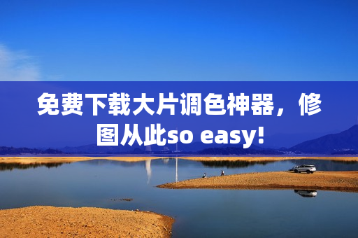 免费下载大片调色神器，修图从此so easy!