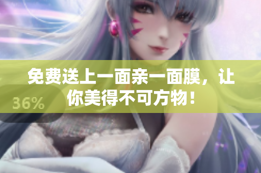 免费送上一面亲一面膜，让你美得不可方物！