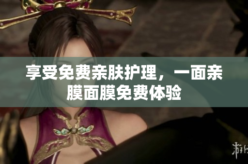 享受免费亲肤护理，一面亲膜面膜免费体验