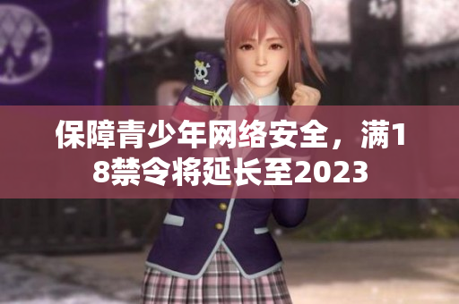 保障青少年网络安全，满18禁令将延长至2023