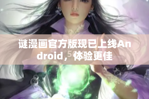 谜漫画官方版现已上线Android，体验更佳