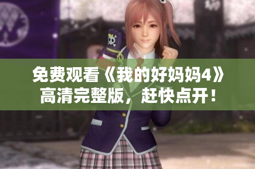 免费观看《我的好妈妈4》高清完整版，赶快点开！
