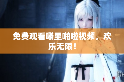 免费观看噼里啪啦视频，欢乐无限！