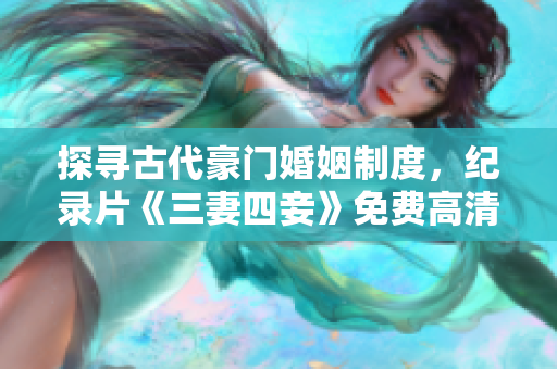 探寻古代豪门婚姻制度，纪录片《三妻四妾》免费高清在线观看