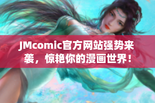 JMcomic官方网站强势来袭，惊艳你的漫画世界！