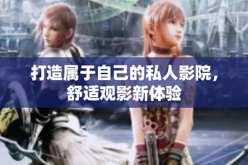 打造属于自己的私人影院，舒适观影新体验