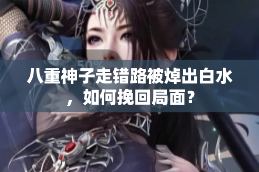 八重神子走错路被焯出白水，如何挽回局面？