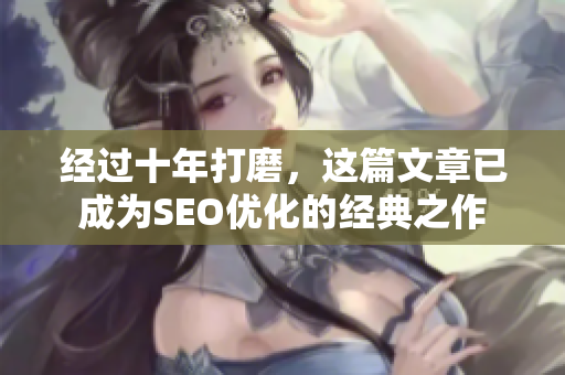 经过十年打磨，这篇文章已成为SEO优化的经典之作