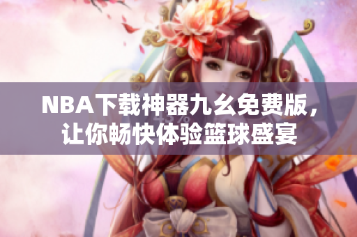 NBA下载神器九幺免费版，让你畅快体验篮球盛宴