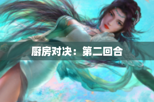 厨房对决：第二回合