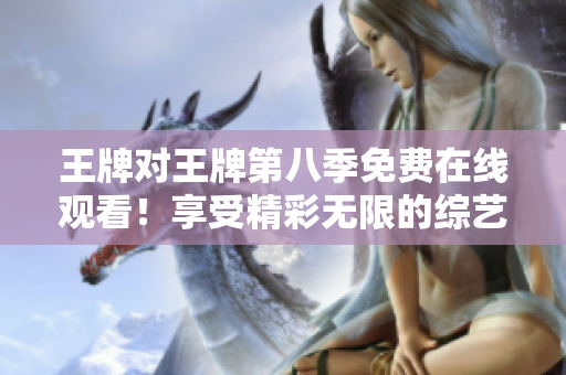 王牌对王牌第八季免费在线观看！享受精彩无限的综艺盛宴
