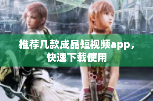 推荐几款成品短视频app，快速下载使用