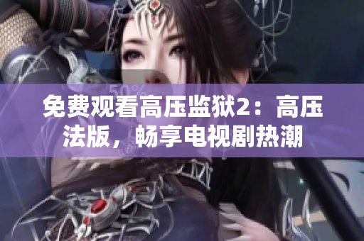 免费观看高压监狱2：高压法版，畅享电视剧热潮