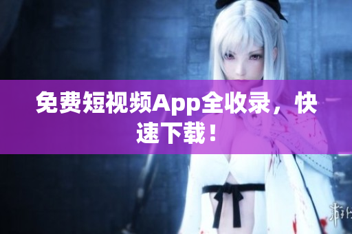 免费短视频App全收录，快速下载！