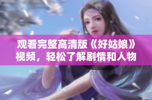观看完整高清版《好姑娘》视频，轻松了解剧情和人物。