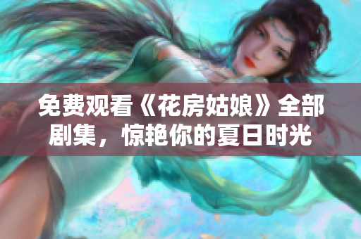 免费观看《花房姑娘》全部剧集，惊艳你的夏日时光