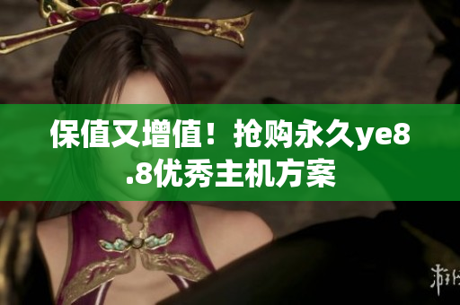 保值又增值！抢购永久ye8.8优秀主机方案