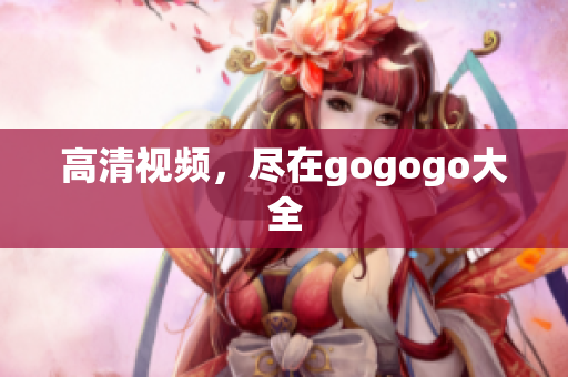 高清视频，尽在gogogo大全