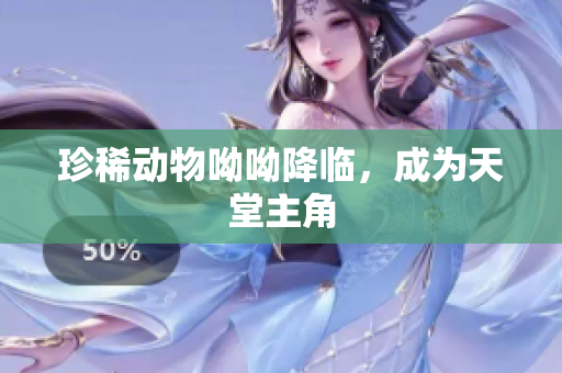 珍稀动物呦呦降临，成为天堂主角