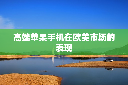 高端苹果手机在欧美市场的表现