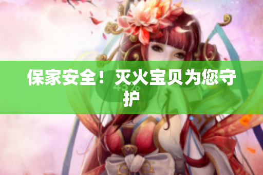 保家安全！灭火宝贝为您守护