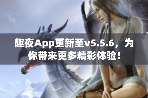 趣夜App更新至v5.5.6，为你带来更多精彩体验！