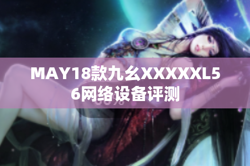 MAY18款九幺XXXXXL56网络设备评测