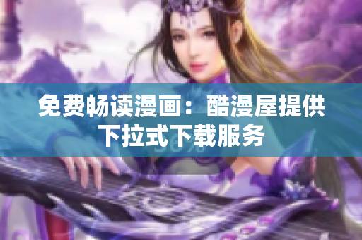 免费畅读漫画：酷漫屋提供下拉式下载服务