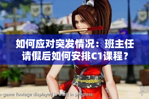 如何应对突发情况：班主任请假后如何安排C1课程？