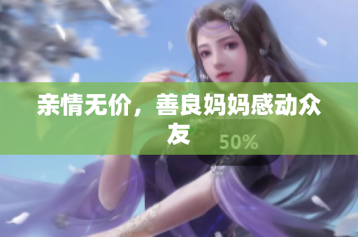 亲情无价，善良妈妈感动众友