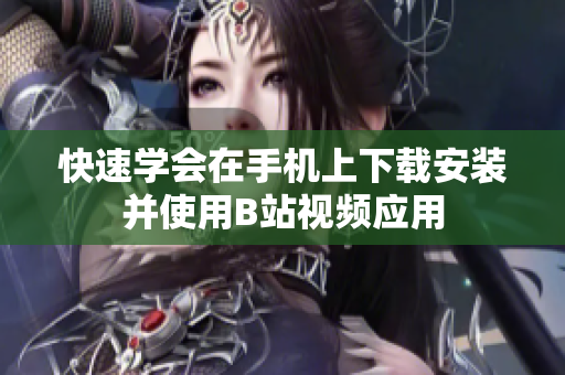 快速学会在手机上下载安装并使用B站视频应用