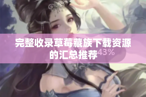 完整收录草莓藏族下载资源的汇总推荐