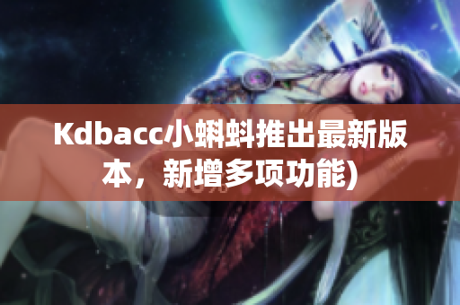 Kdbacc小蝌蚪推出最新版本，新增多项功能)