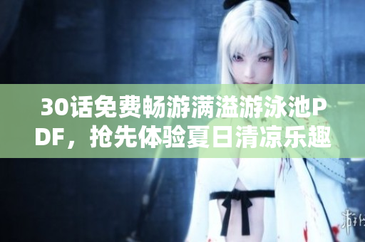 30话免费畅游满溢游泳池PDF，抢先体验夏日清凉乐趣