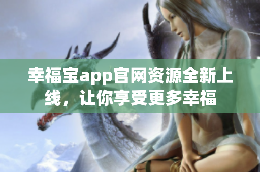 幸福宝app官网资源全新上线，让你享受更多幸福