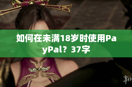 如何在未满18岁时使用PayPal？37字