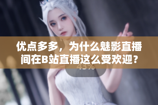 优点多多，为什么魅影直播间在B站直播这么受欢迎？
