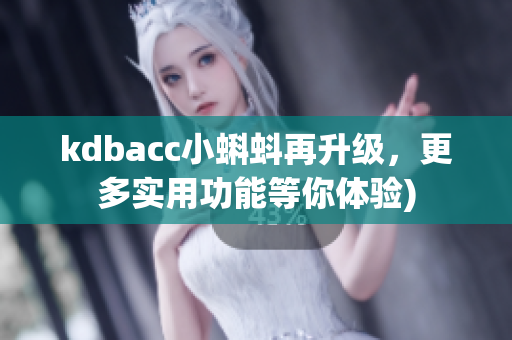 kdbacc小蝌蚪再升级，更多实用功能等你体验)