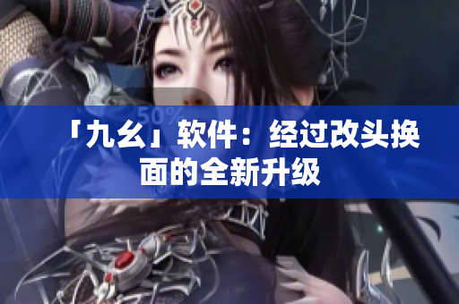 「九幺」软件：经过改头换面的全新升级