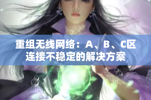 重组无线网络：A、B、C区连接不稳定的解决方案
