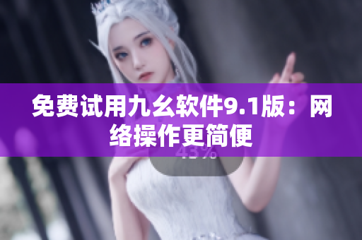 免费试用九幺软件9.1版：网络操作更简便