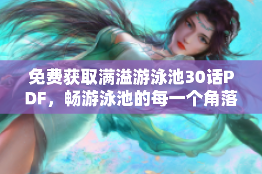 免费获取满溢游泳池30话PDF，畅游泳池的每一个角落