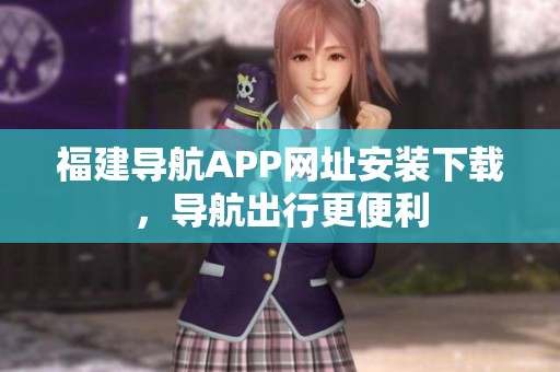 福建导航APP网址安装下载，导航出行更便利