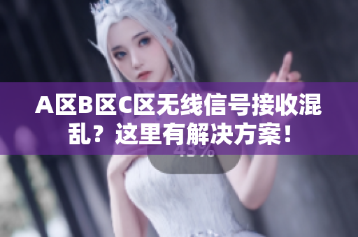 A区B区C区无线信号接收混乱？这里有解决方案！