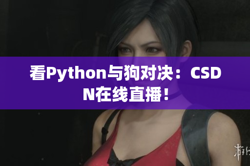 看Python与狗对决：CSDN在线直播！