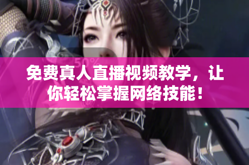 免费真人直播视频教学，让你轻松掌握网络技能！