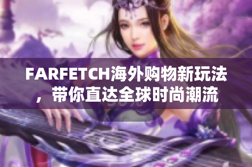 FARFETCH海外购物新玩法，带你直达全球时尚潮流
